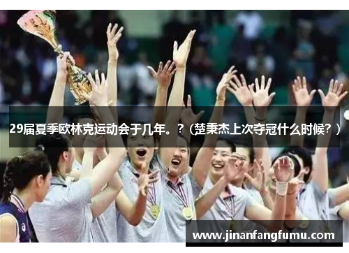 29届夏季欧林克运动会于几年。？(楚秉杰上次夺冠什么时候？)