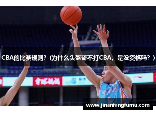 CBA的比赛规则？(为什么头盔哥不打CBA，是没资格吗？)