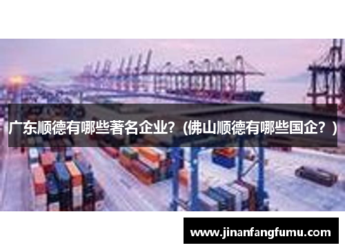 广东顺德有哪些著名企业？(佛山顺德有哪些国企？)