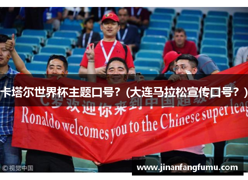 卡塔尔世界杯主题口号？(大连马拉松宣传口号？)