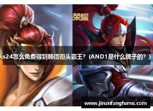 s24怎么免费得到韩信街头霸王？(AND1是什么牌子的？)