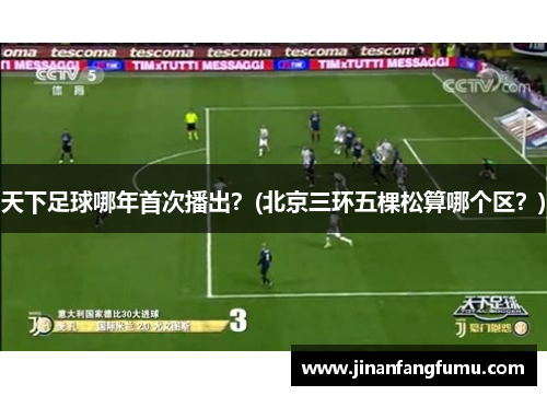 天下足球哪年首次播出？(北京三环五棵松算哪个区？)