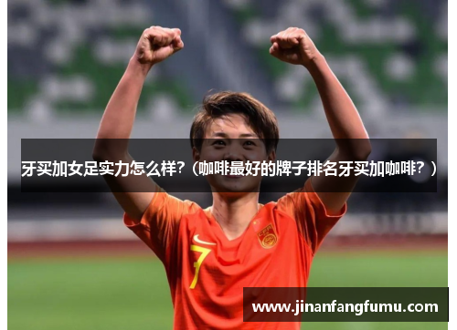 牙买加女足实力怎么样？(咖啡最好的牌子排名牙买加咖啡？)